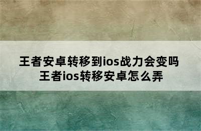 王者安卓转移到ios战力会变吗 王者ios转移安卓怎么弄